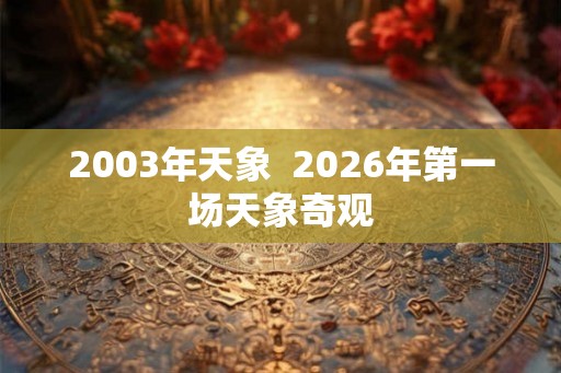 2003年天象 2026年第一场天象奇观 2003年天象 2026年第一场天象奇观