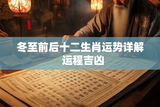 冬至前后十二生肖运势详解  运程吉凶