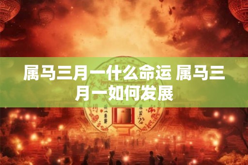 属马三月一什么命运 属马三月一如何发展