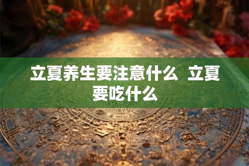 立夏养生要注意什么  立夏要吃什么