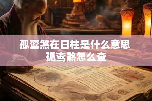 孤鸾煞在日柱是什么意思 孤鸾煞怎么查 孤鸾煞在日柱是什么意思 孤鸾煞怎么查