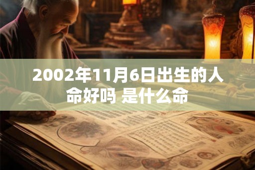 2002年11月6日出生的人命好吗 是什么命 2002年11月6日出生的人命好吗 是什么命