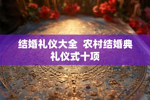 结婚礼仪大全  农村结婚典礼仪式十项