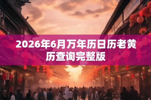 2026年6月万年历日历老黄历查询完整版