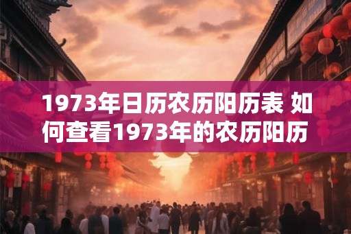 1973年日历农历阳历表 如何查看1973年的农历阳历日历