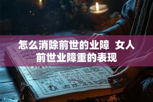 怎么消除前世的业障  女人前世业障重的表现