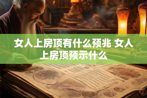 女人上房顶有什么预兆 女人上房顶预示什么
