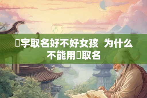 旸字取名好不好女孩  为什么不能用旸取名