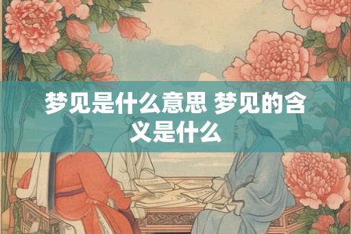 梦见是什么意思 梦见的含义是什么