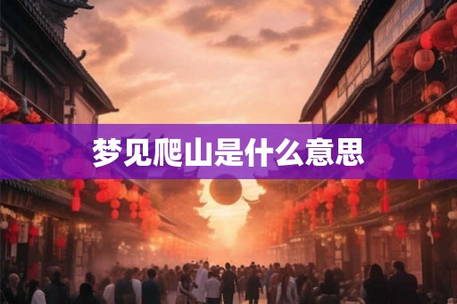 梦见爬山是什么意思 梦见爬山是什么意思