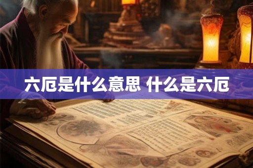 六厄是什么意思 什么是六厄