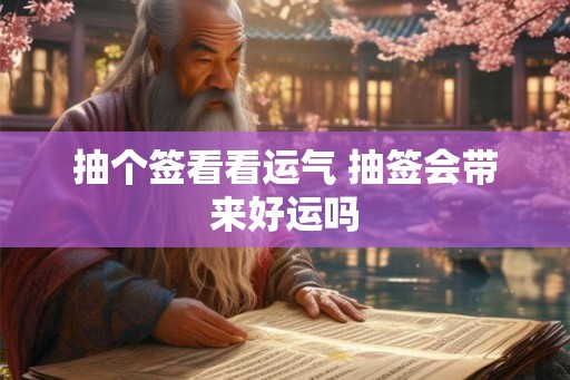 抽个签看看运气 抽签会带来好运吗
