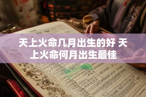 天上火命几月出生的好 天上火命何月出生最佳