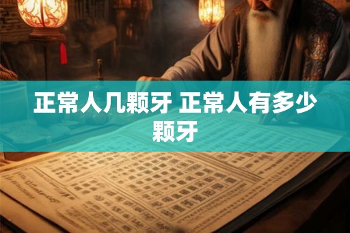 正常人几颗牙 正常人有多少颗牙 正常人几颗牙 正常人有多少颗牙