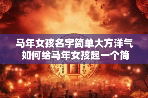 马年女孩名字简单大方洋气 如何给马年女孩起一个简单大方洋气的名字