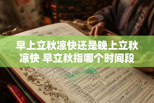 早上立秋凉快还是晚上立秋凉快 早立秋指哪个时间段