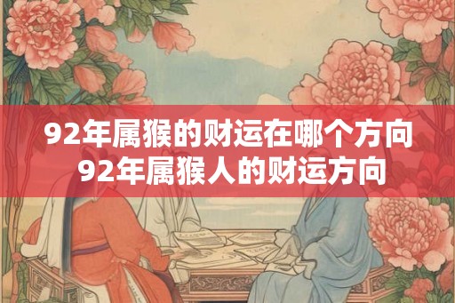 92年属猴的财运在哪个方向 92年属猴人的财运方向
