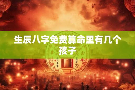 生辰八字免费算命里有几个孩子