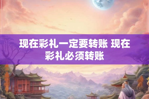 现在彩礼一定要转账 现在彩礼必须转账