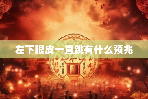 左下眼皮一直跳有什么预兆