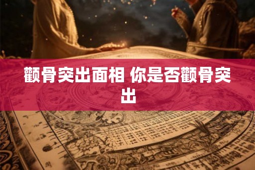 颧骨突出面相 你是否颧骨突出