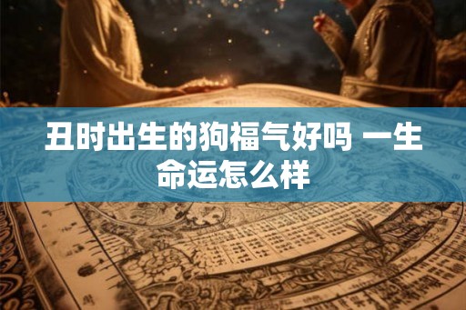 丑时出生的狗福气好吗 一生命运怎么样