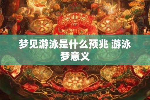 梦见游泳是什么预兆 游泳梦意义