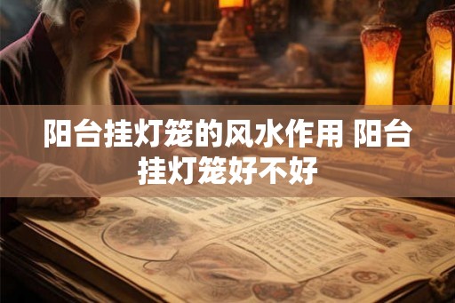 阳台挂灯笼的风水作用 阳台挂灯笼好不好
