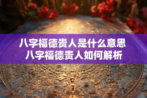 八字福德贵人是什么意思 八字福德贵人如何解析