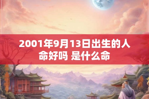 2001年9月13日出生的人命好吗 是什么命 2001年9月13日出生的人命好吗 是什么命