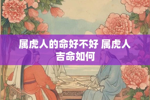 属虎人的命好不好 属虎人吉命如何