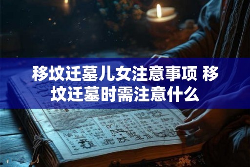移坟迁墓儿女注意事项 移坟迁墓时需注意什么