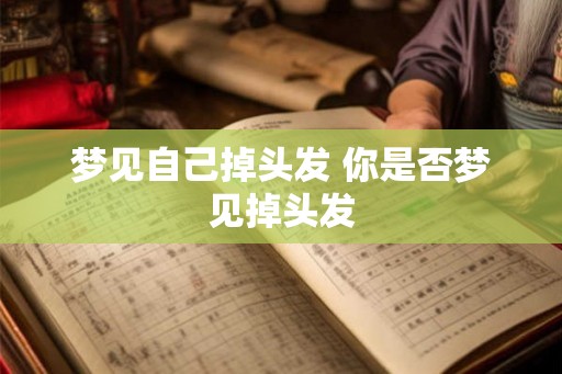 梦见自己掉头发 你是否梦见掉头发 梦见自己掉头发 你是否梦见掉头发