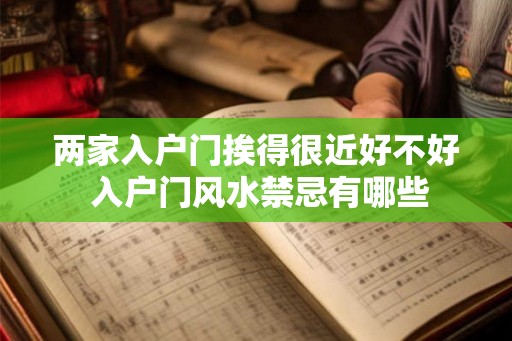 两家入户门挨得很近好不好 入户门风水禁忌有哪些