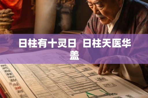 日柱有十灵日  日柱天医华盖