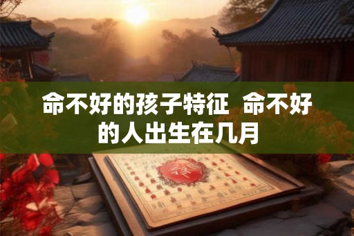 命不好的孩子特征  命不好的人出生在几月