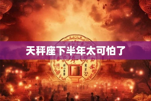 天秤座下半年太可怕了
