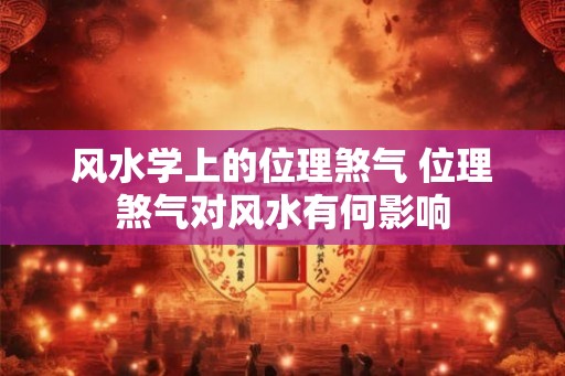 风水学上的位理煞气 位理煞气对风水有何影响