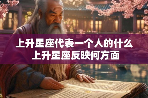 上升星座代表一个人的什么 上升星座反映何方面