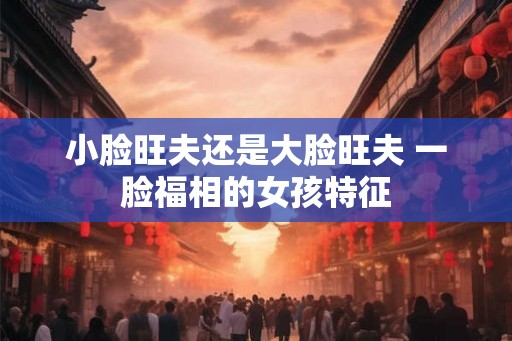 小脸旺夫还是大脸旺夫 一脸福相的女孩特征