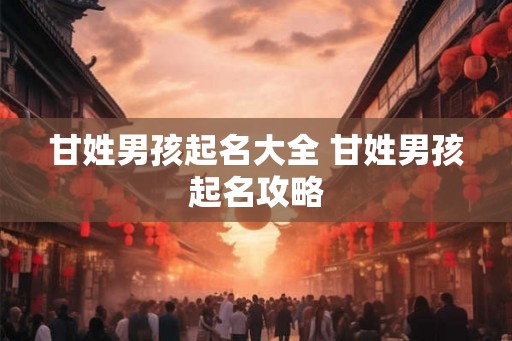 甘姓男孩起名大全 甘姓男孩起名攻略