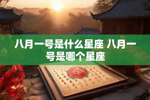 八月一号是什么星座 八月一号是哪个星座
