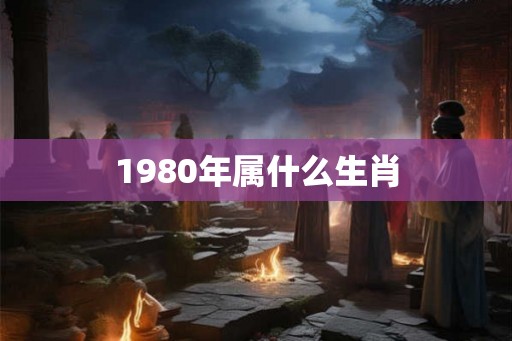1980年属什么生肖