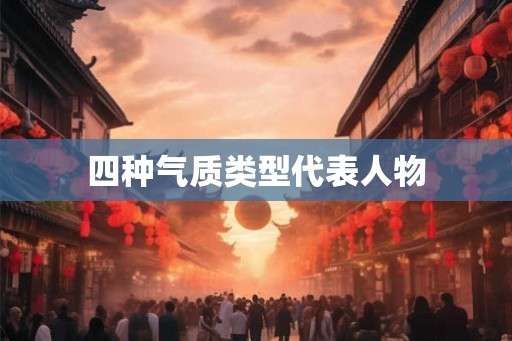 四种气质类型代表人物 四种气质类型代表人物