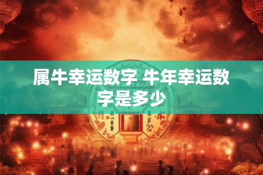 属牛幸运数字 牛年幸运数字是多少 属牛幸运数字 牛年幸运数字是多少
