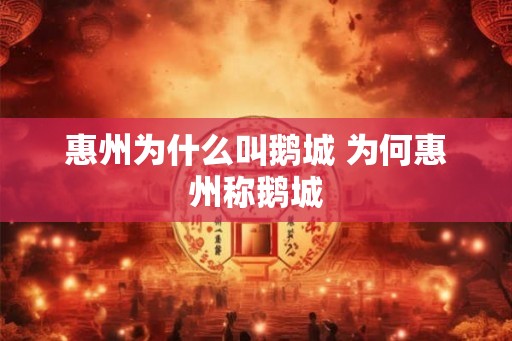 惠州为什么叫鹅城 为何惠州称鹅城