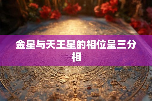 金星与天王星的相位呈三分相