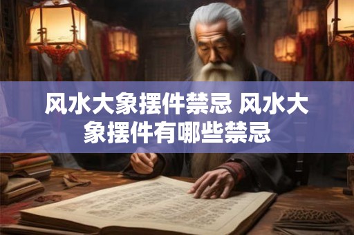 风水大象摆件禁忌 风水大象摆件有哪些禁忌 风水大象摆件禁忌 风水大象摆件有哪些禁忌