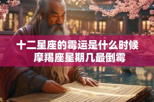 十二星座的霉运是什么时候 摩羯座星期几最倒霉 十二星座的霉运是什么时候 摩羯座星期几最倒霉
