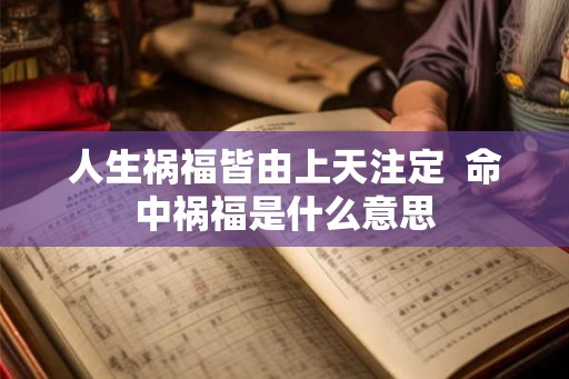 人生祸福皆由上天注定  命中祸福是什么意思